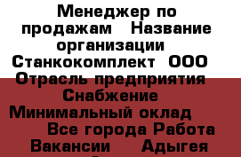 Менеджер по продажам › Название организации ­ Станкокомплект, ООО › Отрасль предприятия ­ Снабжение › Минимальный оклад ­ 50 000 - Все города Работа » Вакансии   . Адыгея респ.,Адыгейск г.